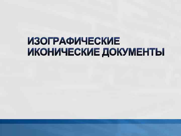 ИЗОГРАФИЧЕСКИЕ ИКОНИЧЕСКИЕ ДОКУМЕНТЫ 