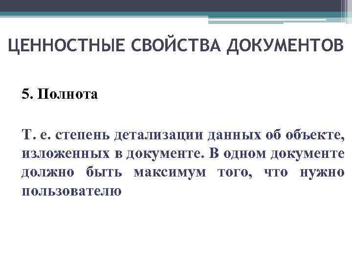 ЦЕННОСТНЫЕ СВОЙСТВА ДОКУМЕНТОВ 5. Полнота Т. е. степень детализации данных об объекте, изложенных в