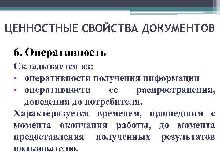 ЦЕННОСТНЫЕ СВОЙСТВА ДОКУМЕНТОВ 6. Оперативность Складывается из: • оперативности получения информации • оперативности ее