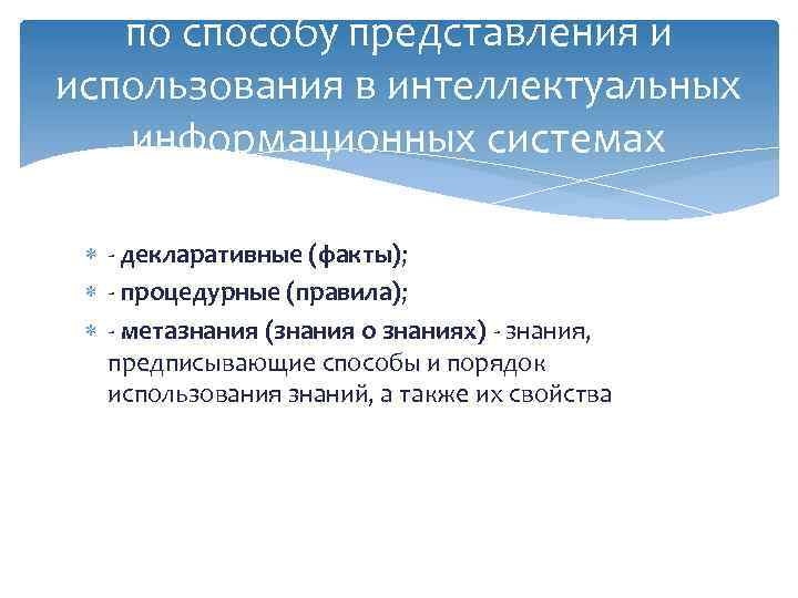 по способу представления и использования в интеллектуальных информационных системах - декларативные (факты); - процедурные