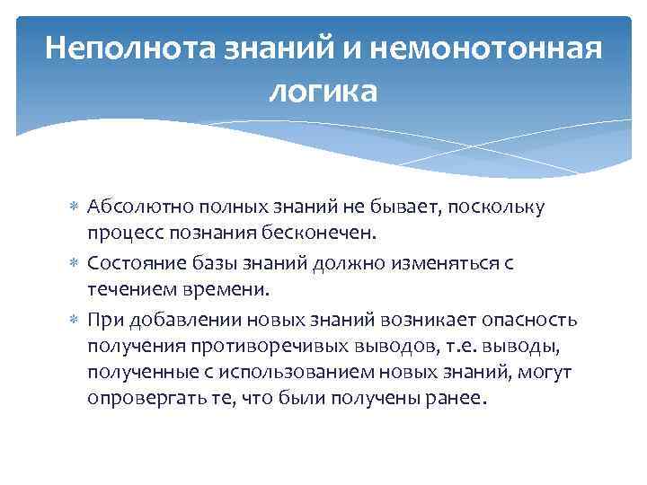 Неполнота знаний и немонотонная логика Абсолютно полных знаний не бывает, поскольку процесс познания бесконечен.