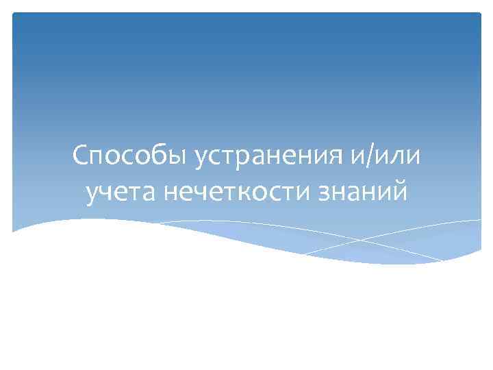 Способы устранения и/или учета нечеткости знаний 