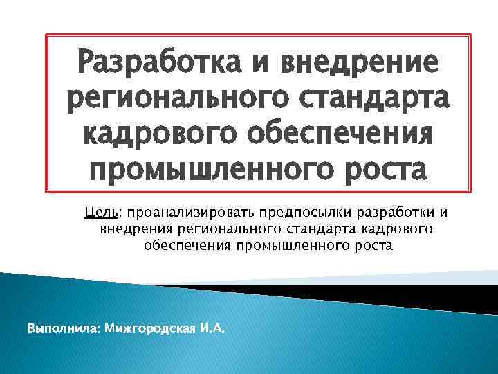 Разработка и внедрение регионального стандарта кадрового обеспечения промышленного роста Цель: проанализировать предпосылки разработки и