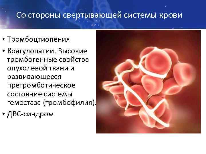 Со стороны свертывающей системы крови • Тромбоцтиопения • Коагулопатии. Высокие тромбогенные свойства опухолевой ткани