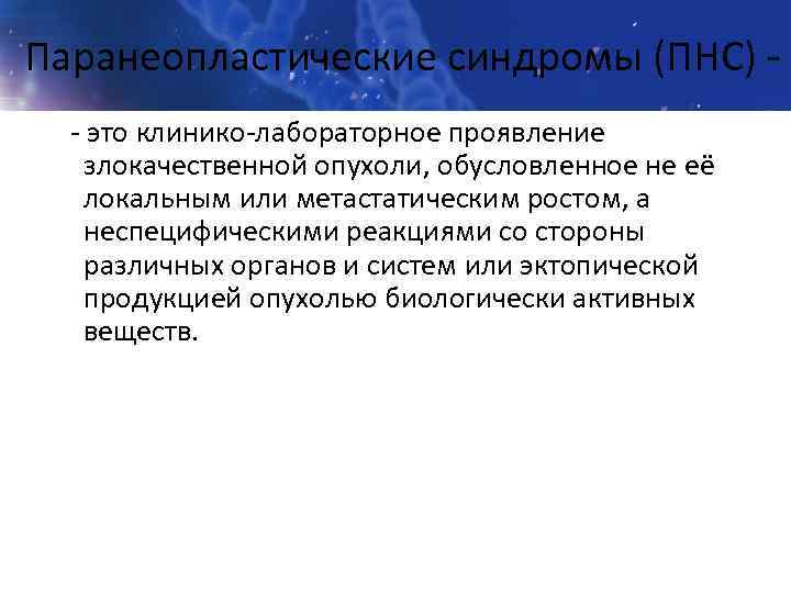 Паранеопластические синдромы (ПНС) - - это клинико-лабораторное проявление злокачественной опухоли, обусловленное не её локальным