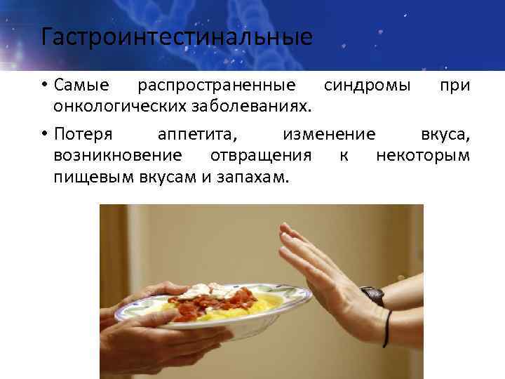 Гастроинтестинальные • Самые распространенные синдромы при онкологических заболеваниях. • Потеря аппетита, изменение вкуса, возникновение