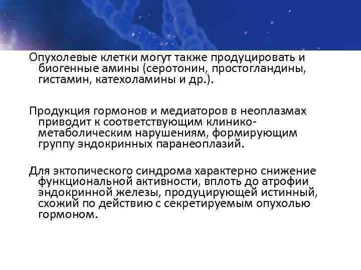 Опухолевые клетки могут также продуцировать и биогенные амины (серотонин, простогландины, гистамин, катехоламины и др.