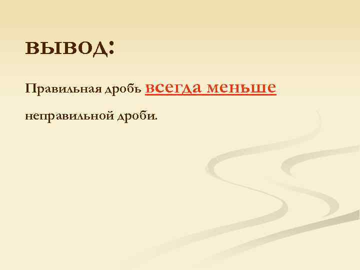 вывод: Правильная дробь всегда неправильной дроби. меньше 