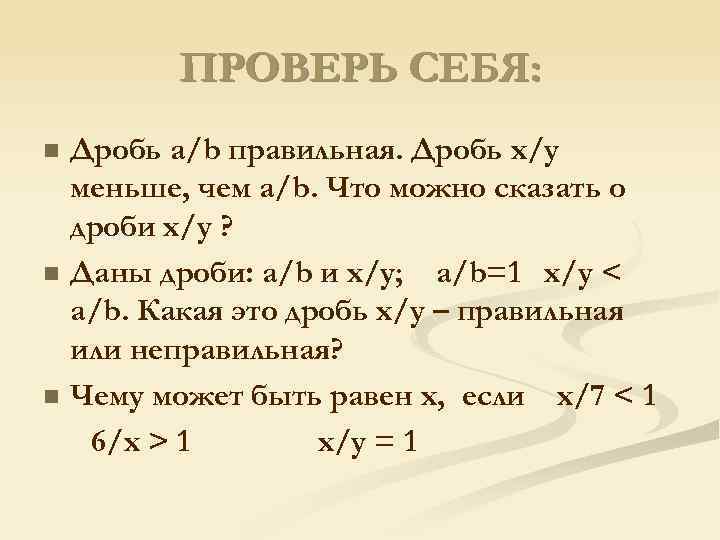 ПРОВЕРЬ СЕБЯ: n n n Дробь a/b правильная. Дробь x/y меньше, чем a/b. Что