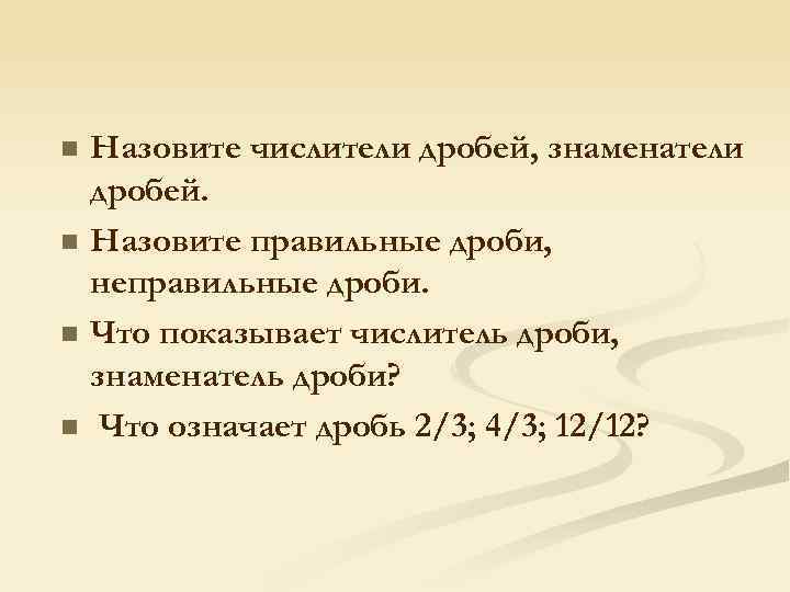 n n Назовите числители дробей, знаменатели дробей. Назовите правильные дроби, неправильные дроби. Что показывает