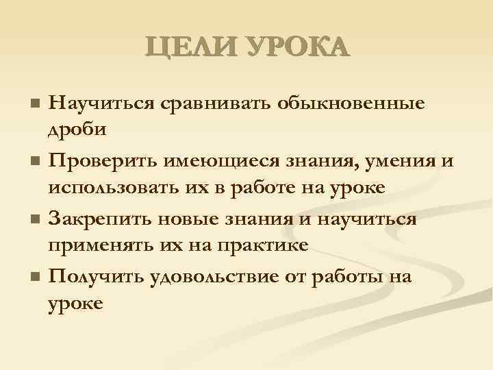 ЦЕЛИ УРОКА n n Научиться сравнивать обыкновенные дроби Проверить имеющиеся знания, умения и использовать