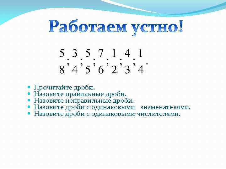  Прочитайте дроби. Назовите правильные дроби. Назовите неправильные дроби. Назовите дроби с одинаковыми знаменателями.