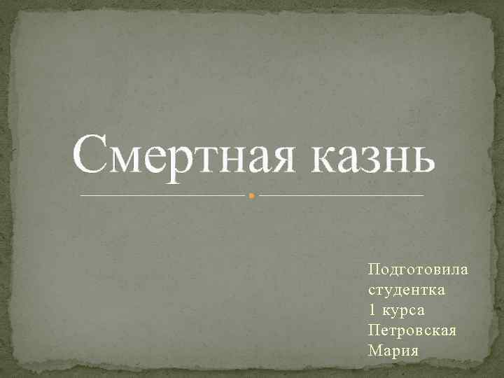 Смертная казнь Подготовила студентка 1 курса Петровская Мария 