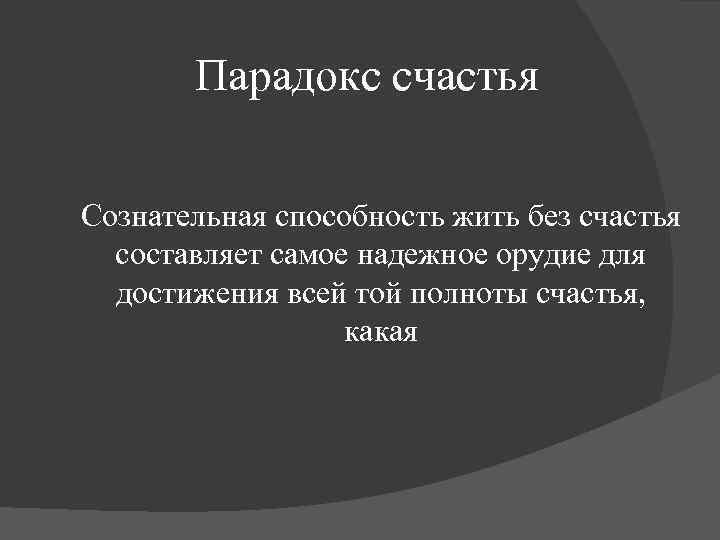 Парадокс счастья Сознательная способность жить без счастья составляет самое надежное орудие для достижения всей