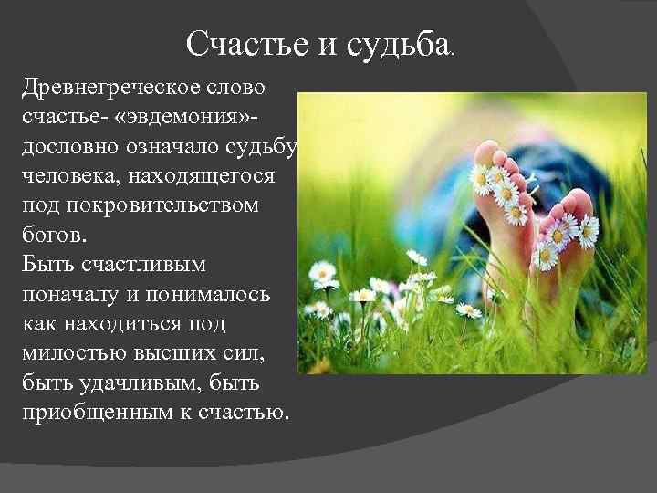 Счастье и судьба Древнегреческое слово счастье- «эвдемония» - дословно означало судьбу человека, находящегося под