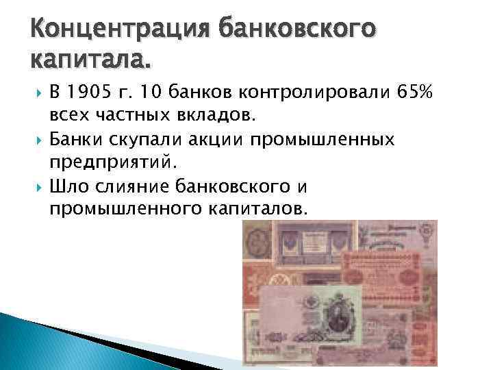 Концентрация банковского капитала. В 1905 г. 10 банков контролировали 65% всех частных вкладов. Банки