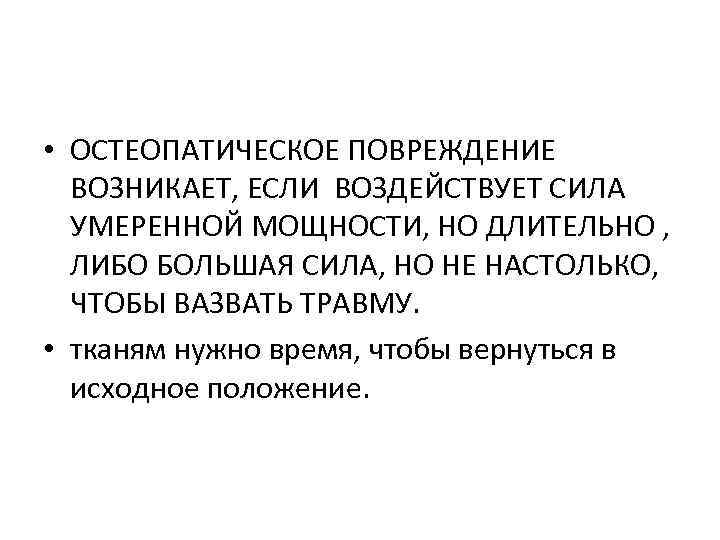  • ОСТЕОПАТИЧЕСКОЕ ПОВРЕЖДЕНИЕ ВОЗНИКАЕТ, ЕСЛИ ВОЗДЕЙСТВУЕТ СИЛА УМЕРЕННОЙ МОЩНОСТИ, НО ДЛИТЕЛЬНО , ЛИБО