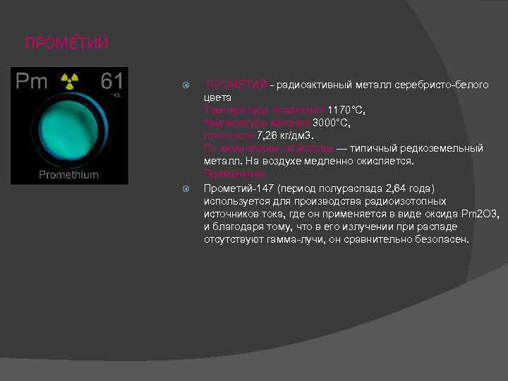 ПРОМЕ ТИЙ - радиоактивный металл серебристо-белого цвета Температура плавления 1170°C, температура кипения 3000°C, плотность