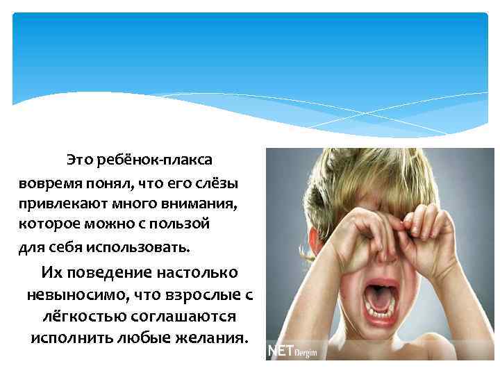 Это ребёнок-плакса вовремя понял, что его слёзы привлекают много внимания, которое можно с пользой