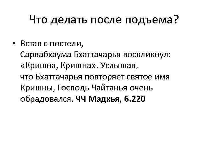 Что делать после подъема? • Встав с постели, Сарвабхаума Бхаттачарья воскликнул: «Кришна, Кришна» .