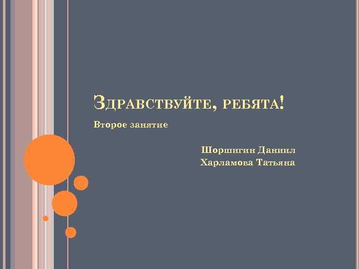 ЗДРАВСТВУЙТЕ, РЕБЯТА! Второе занятие Шоршигин Даниил Харламова Татьяна 