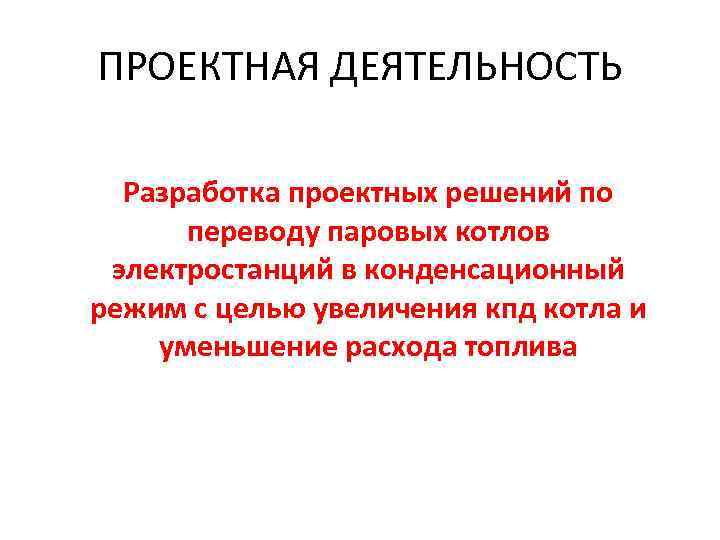 ПРОЕКТНАЯ ДЕЯТЕЛЬНОСТЬ Разработка проектных решений по переводу паровых котлов электростанций в конденсационный режим с