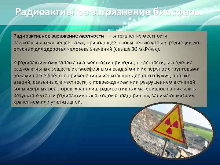 Радиоактивное загрязнение биосферы Радиоактивное заражение местности — загрязнение местности радиоактивными веществами, приводящее к повышению