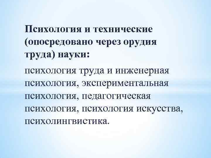 Психология и технические (опосредовано через орудия труда) науки: психология труда и инженерная психология, экспериментальная