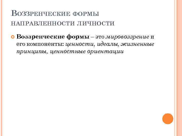 ВОЗЗРЕНЧЕСКИЕ ФОРМЫ НАПРАВЛЕННОСТИ ЛИЧНОСТИ Воззренческие формы – это мировоззрение и его компоненты: ценности, идеалы,