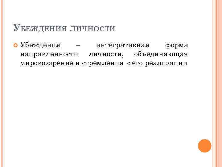 УБЕЖДЕНИЯ ЛИЧНОСТИ Убеждения – интегративная форма направленности личности, объединяющая мировоззрение и стремления к его