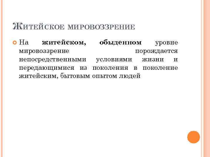ЖИТЕЙСКОЕ МИРОВОЗЗРЕНИЕ На житейском, обыденном уровне мировоззрение порождается непосредственными условиями жизни и передающимися из