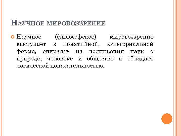 НАУЧНОЕ МИРОВОЗЗРЕНИЕ Научное (философское) мировоззрение выступает в понятийной, категориальной форме, опираясь на достижения наук