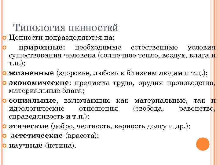 ТИПОЛОГИЯ ЦЕННОСТЕЙ Ценности подразделяются на: природные: необходимые естественные условия существования человека (солнечное тепло, воздух,
