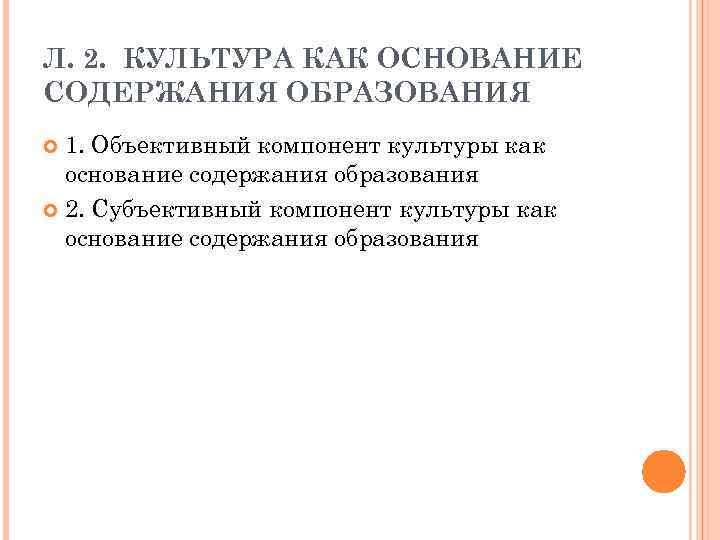 Л. 2. КУЛЬТУРА КАК ОСНОВАНИЕ СОДЕРЖАНИЯ ОБРАЗОВАНИЯ 1. Объективный компонент культуры как основание содержания