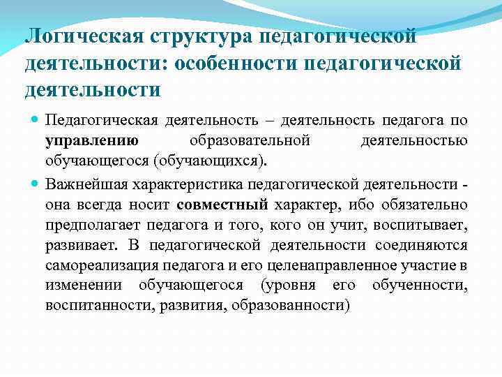 Логическая структура педагогической деятельности: особенности педагогической деятельности Педагогическая деятельность – деятельность педагога по управлению