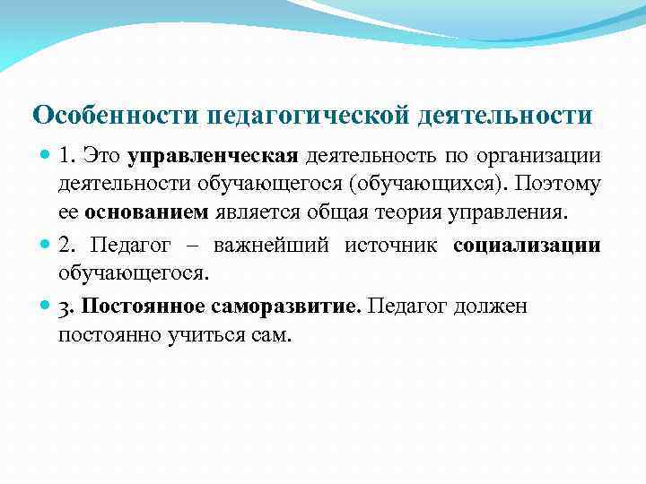 Особенности педагогической деятельности 1. Это управленческая деятельность по организации деятельности обучающегося (обучающихся). Поэтому ее