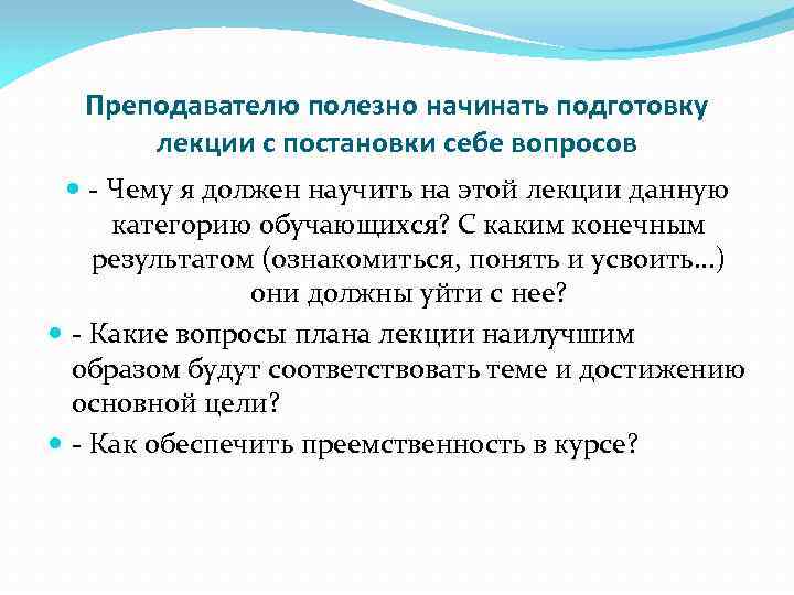 Преподавателю полезно начинать подготовку лекции с постановки себе вопросов - Чему я должен научить