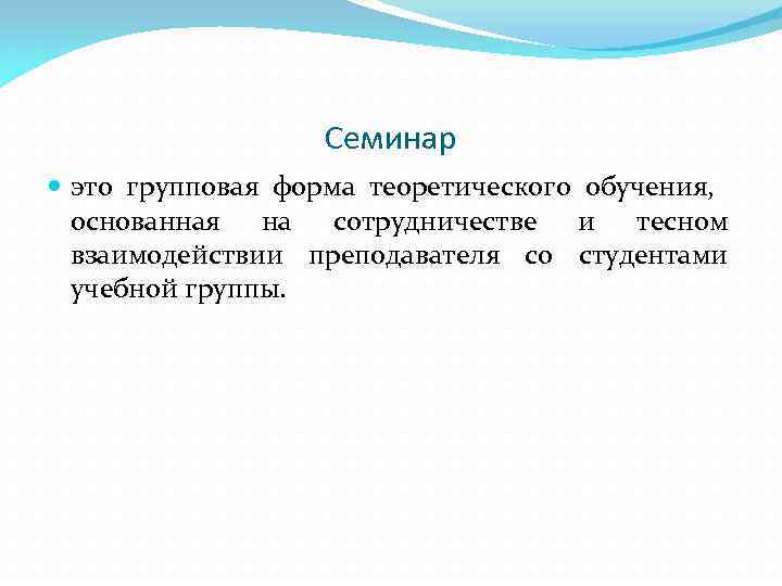 Семинар это групповая форма теоретического обучения, основанная на сотрудничестве и тесном взаимодействии преподавателя со