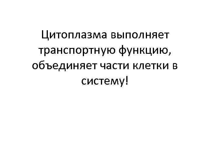 Цитоплазма выполняет транспортную функцию, объединяет части клетки в систему! 