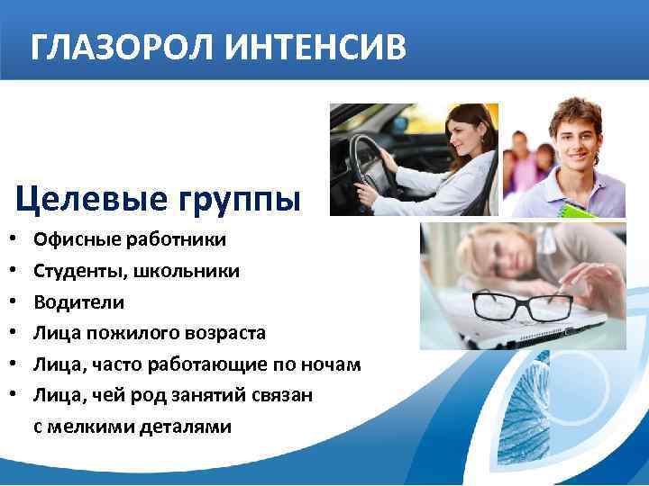 ГЛАЗОРОЛ ИНТЕНСИВ Целевые группы • • • Офисные работники Студенты, школьники Водители Лица пожилого