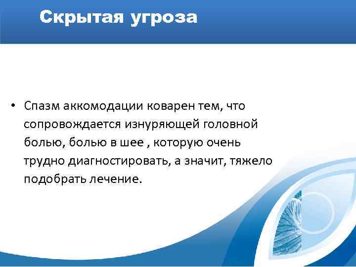 Скрытая угроза • Спазм аккомодации коварен тем, что сопровождается изнуряющей головной болью, болью в