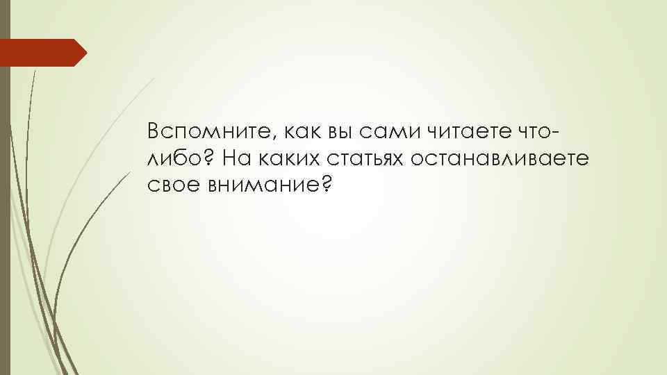 Вспомните, как вы сами читаете чтолибо? На каких статьях останавливаете свое внимание? 