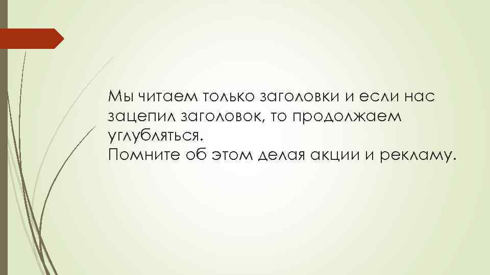 Мы читаем только заголовки и если нас зацепил заголовок, то продолжаем углубляться. Помните об