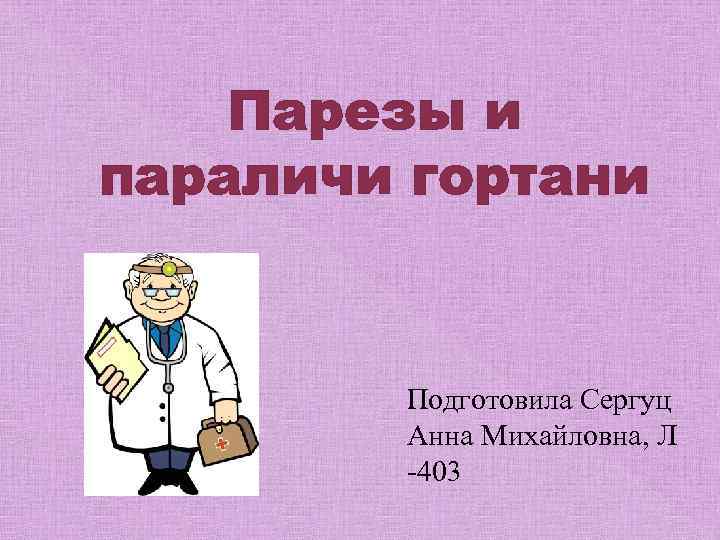 Парезы и параличи гортани Подготовила Сергуц Анна Михайловна, Л -403 