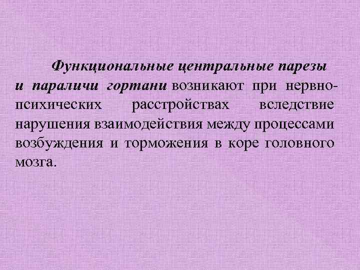 Функциональные центральные парезы и параличи гортани возникают при нервнопсихических расстройствах вследствие нарушения взаимодействия между