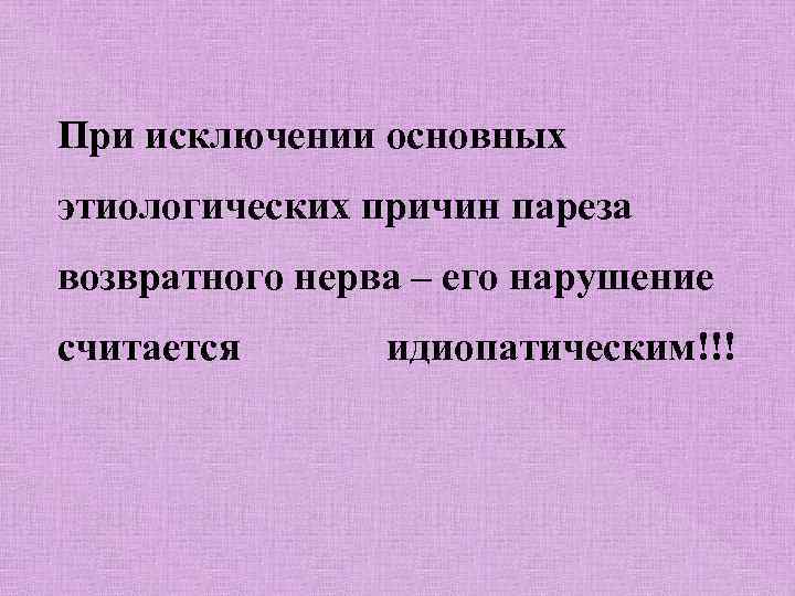 При исключении основных этиологических причин пареза возвратного нерва – его нарушение считается идиопатическим!!! 