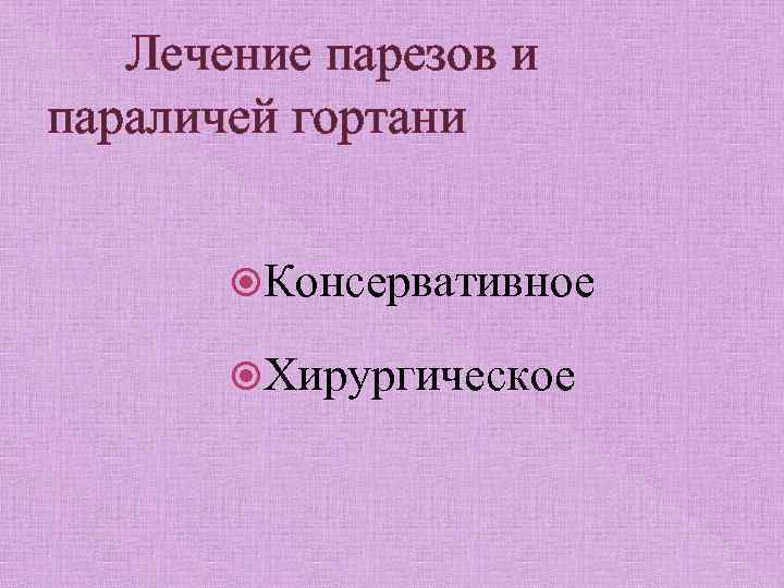 Лечение парезов и параличей гортани Консервативное Хирургическое 