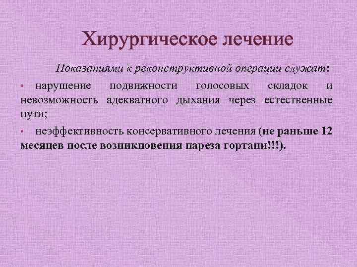 Хирургическое лечение Показаниями к реконструктивной операции служат: • нарушение подвижности голосовых складок и невозможность