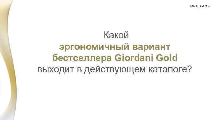 Какой эргономичный вариант бестселлера Giordani Gold выходит в действующем каталоге? 