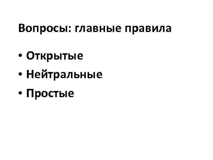 Вопросы: главные правила • Открытые • Нейтральные • Простые 